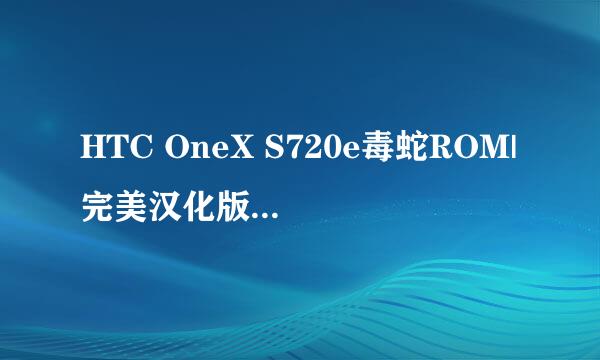 HTC OneX S720e毒蛇ROM|完美汉化版|稳定修改