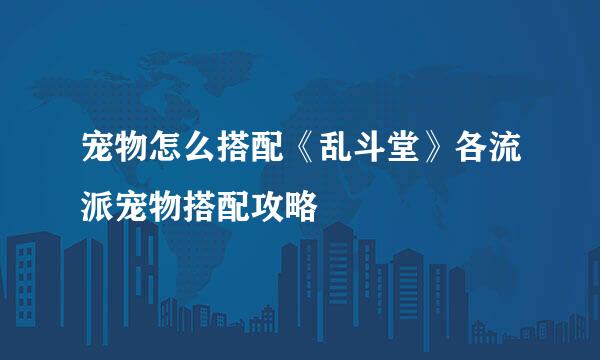 宠物怎么搭配《乱斗堂》各流派宠物搭配攻略