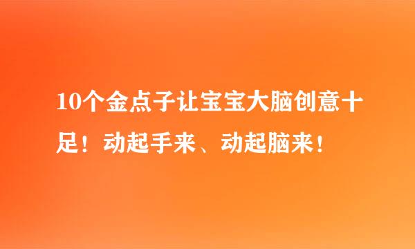 10个金点子让宝宝大脑创意十足！动起手来、动起脑来！