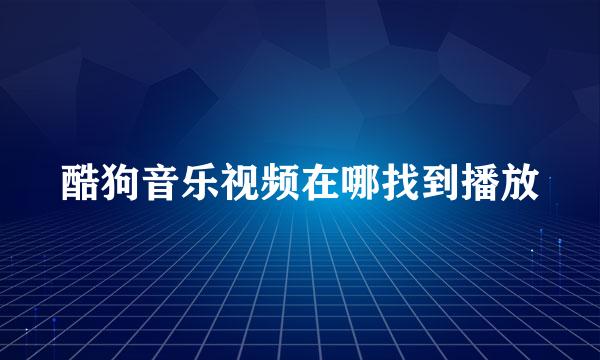 酷狗音乐视频在哪找到播放