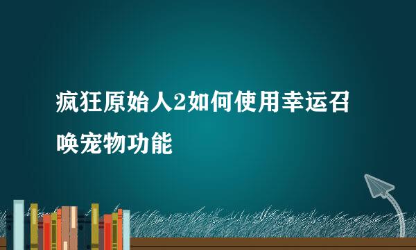 疯狂原始人2如何使用幸运召唤宠物功能