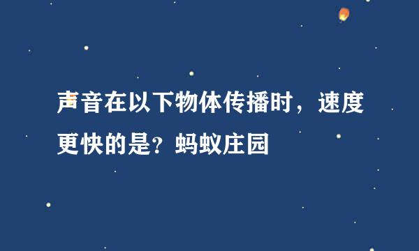 声音在以下物体传播时，速度更快的是？蚂蚁庄园