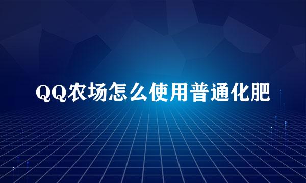 QQ农场怎么使用普通化肥
