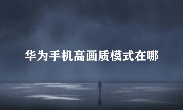 华为手机高画质模式在哪