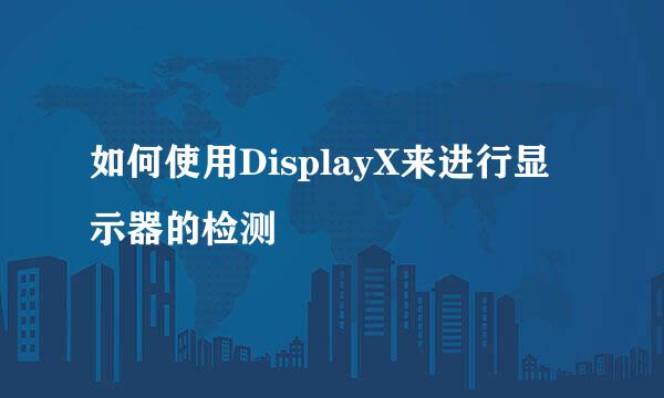 如何使用DisplayX来进行显示器的检测