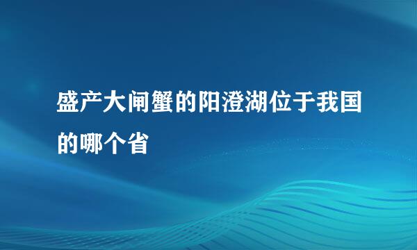 盛产大闸蟹的阳澄湖位于我国的哪个省