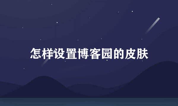 怎样设置博客园的皮肤