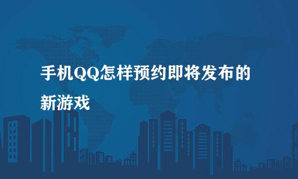 手机QQ怎样预约即将发布的新游戏