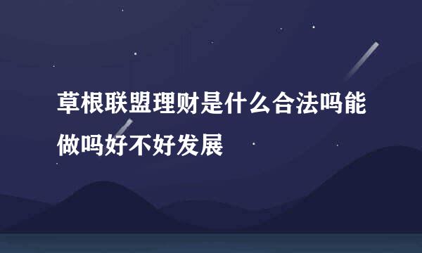 草根联盟理财是什么合法吗能做吗好不好发展