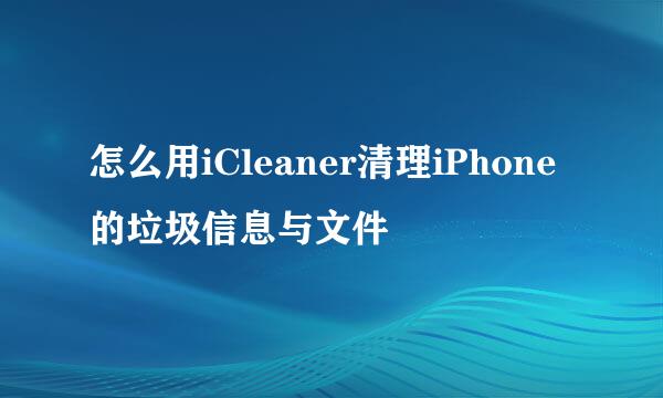 怎么用iCleaner清理iPhone的垃圾信息与文件