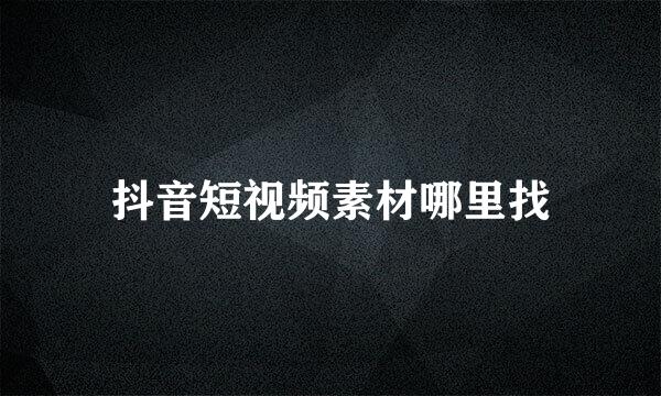 抖音短视频素材哪里找