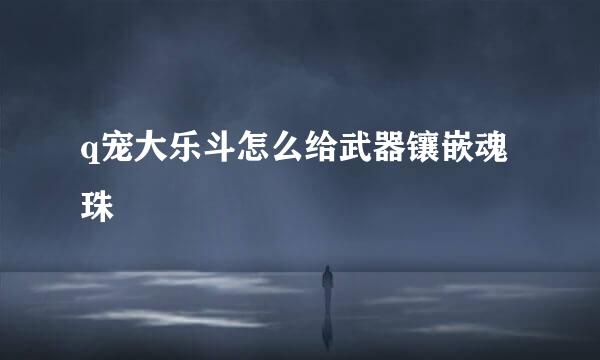 q宠大乐斗怎么给武器镶嵌魂珠
