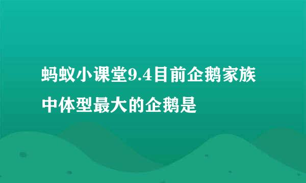 蚂蚁小课堂9.4目前企鹅家族中体型最大的企鹅是