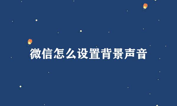 微信怎么设置背景声音