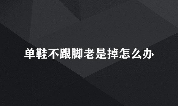 单鞋不跟脚老是掉怎么办