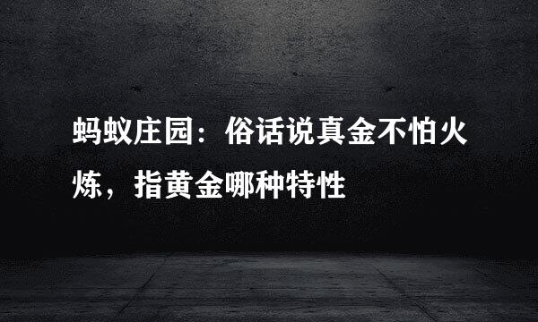 蚂蚁庄园：俗话说真金不怕火炼，指黄金哪种特性