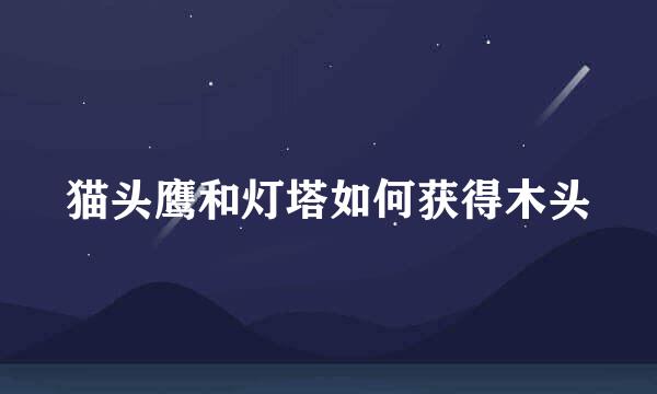 猫头鹰和灯塔如何获得木头