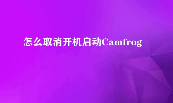 怎么取消开机启动Camfrog