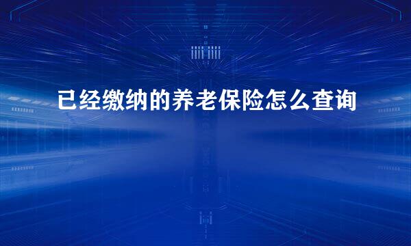 已经缴纳的养老保险怎么查询