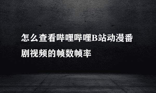 怎么查看哔哩哔哩B站动漫番剧视频的帧数帧率