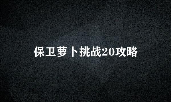 保卫萝卜挑战20攻略