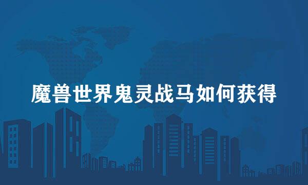 魔兽世界鬼灵战马如何获得