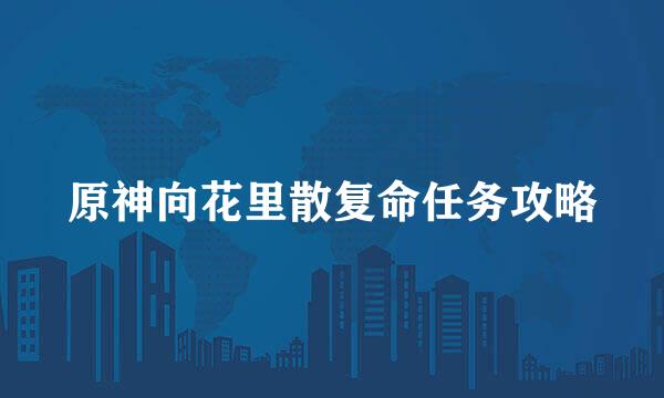 原神向花里散复命任务攻略