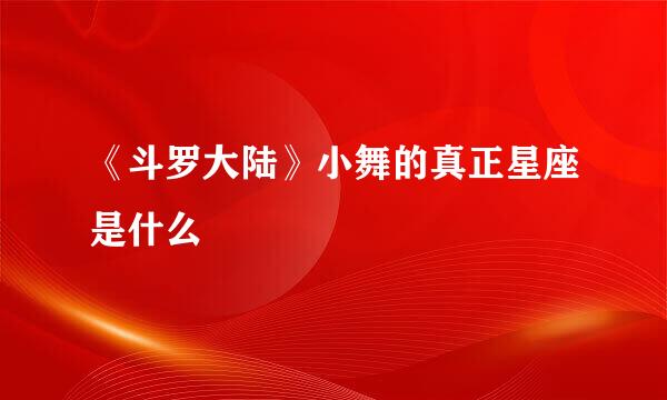 《斗罗大陆》小舞的真正星座是什么