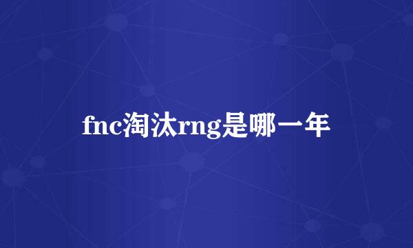 fnc淘汰rng是哪一年