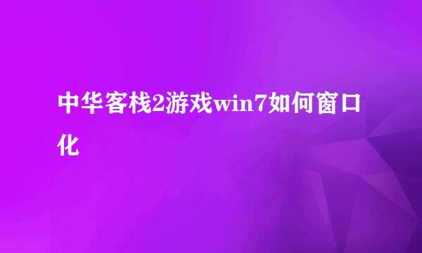中华客栈2游戏win7如何窗口化