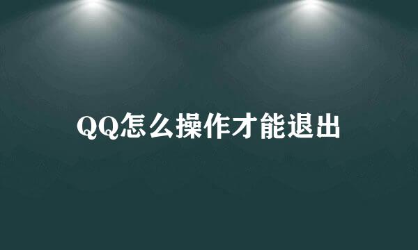 QQ怎么操作才能退出
