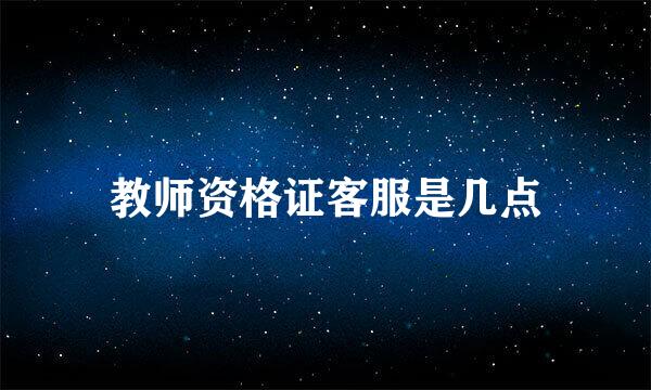 教师资格证客服是几点