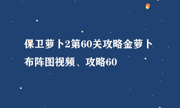 保卫萝卜2第60关攻略金萝卜布阵图视频、攻略60
