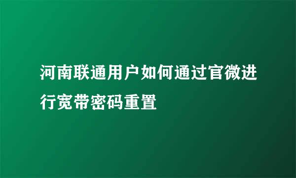 河南联通用户如何通过官微进行宽带密码重置
