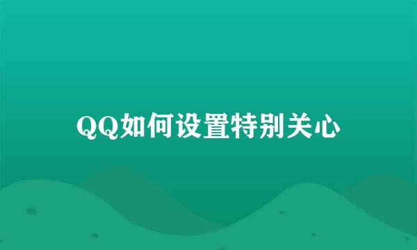 QQ如何设置特别关心