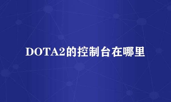 DOTA2的控制台在哪里
