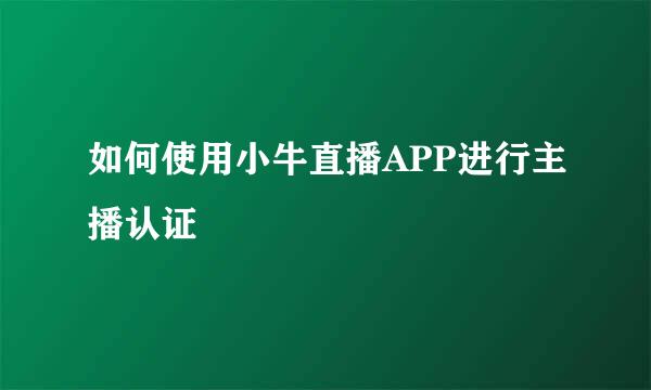 如何使用小牛直播APP进行主播认证