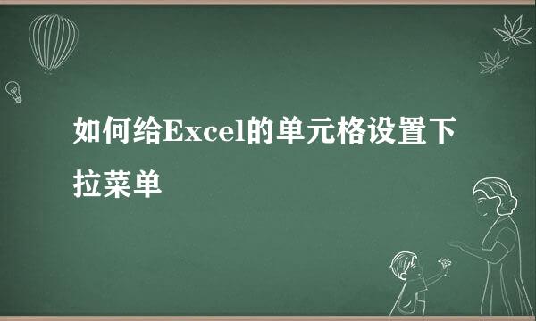 如何给Excel的单元格设置下拉菜单