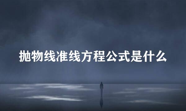 抛物线准线方程公式是什么