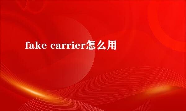 fake carrier怎么用