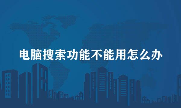 电脑搜索功能不能用怎么办