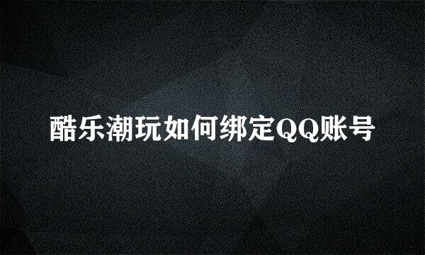 酷乐潮玩如何绑定QQ账号