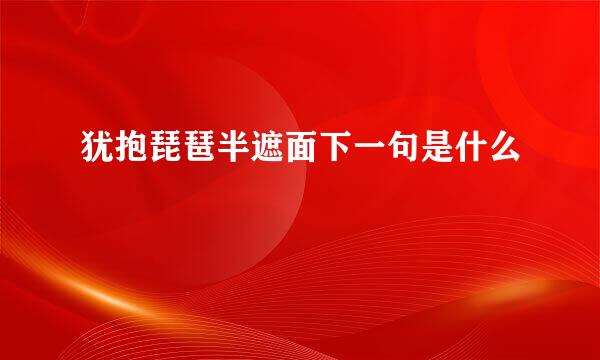 犹抱琵琶半遮面下一句是什么