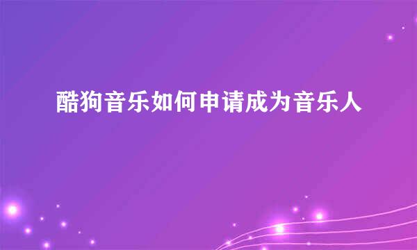 酷狗音乐如何申请成为音乐人