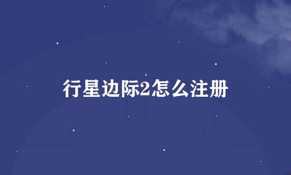 行星边际2怎么注册