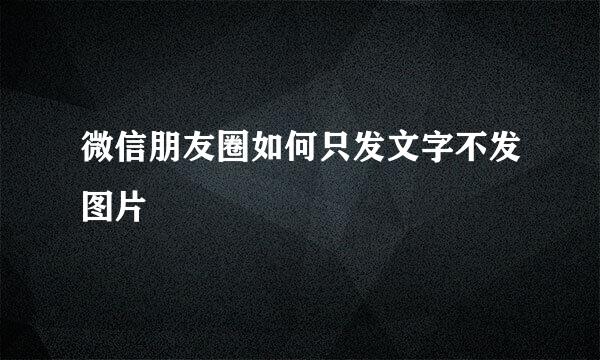 微信朋友圈如何只发文字不发图片