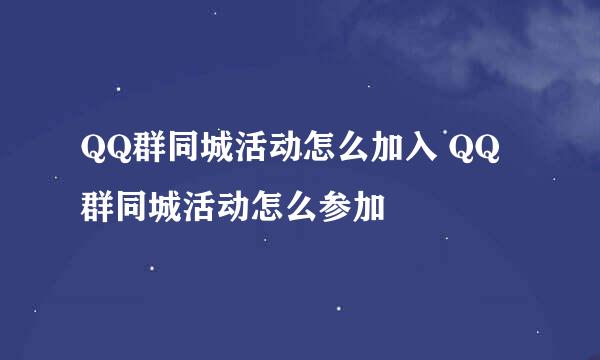 QQ群同城活动怎么加入 QQ群同城活动怎么参加