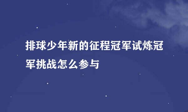 排球少年新的征程冠军试炼冠军挑战怎么参与