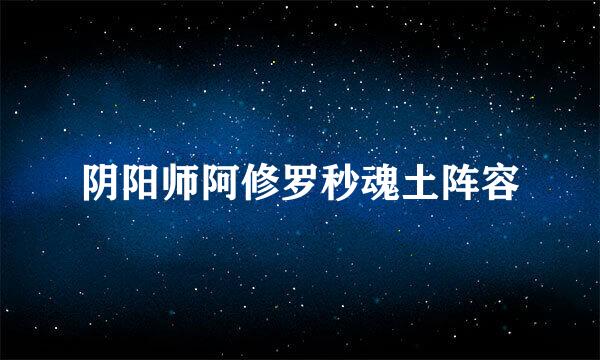 阴阳师阿修罗秒魂土阵容