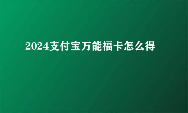 2024支付宝万能福卡怎么得